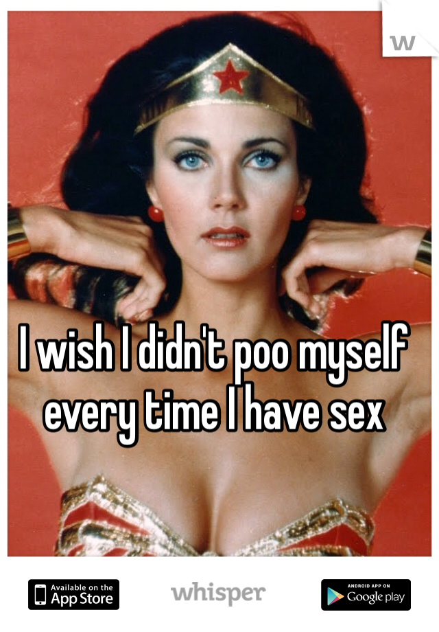 I wish I didn't poo myself every time I have sex