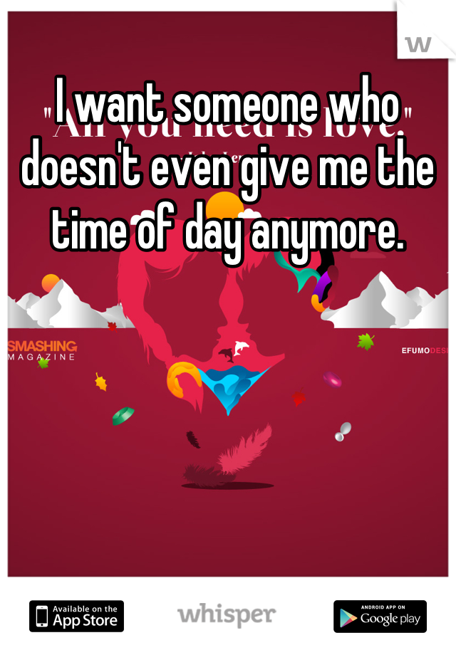 I want someone who doesn't even give me the time of day anymore.
