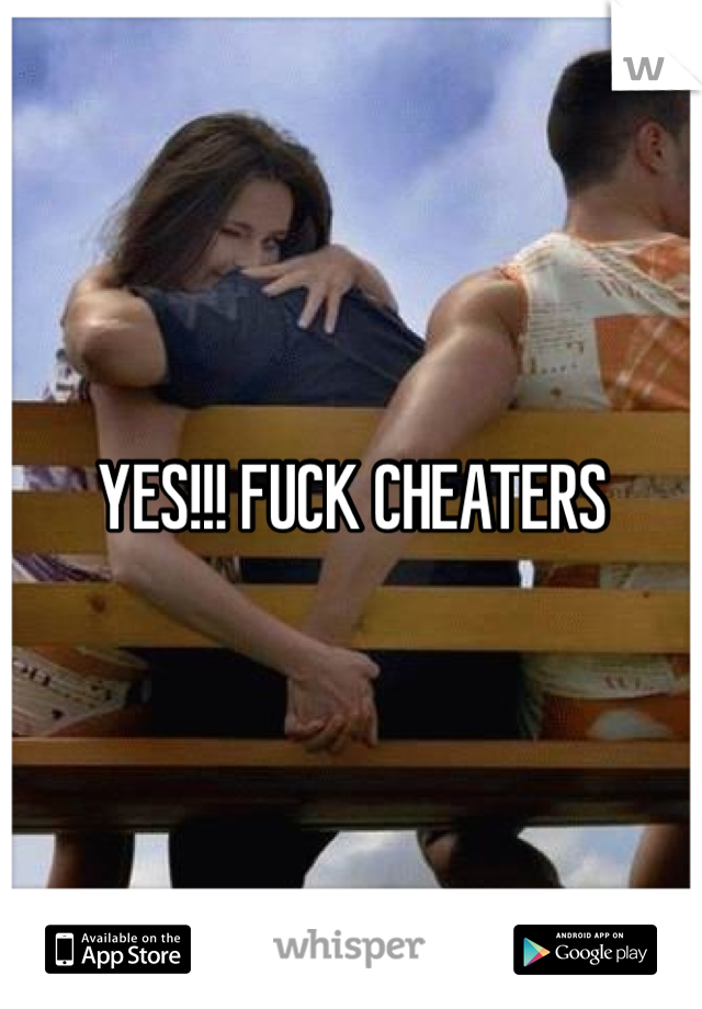 YES!!! FUCK CHEATERS 
