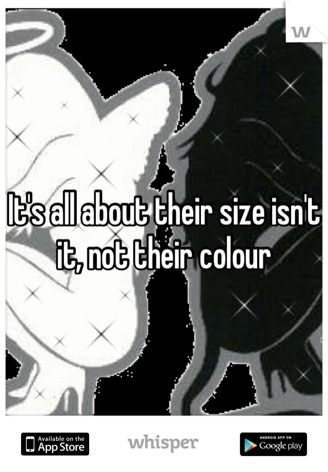 It's all about their size isn't it, not their colour