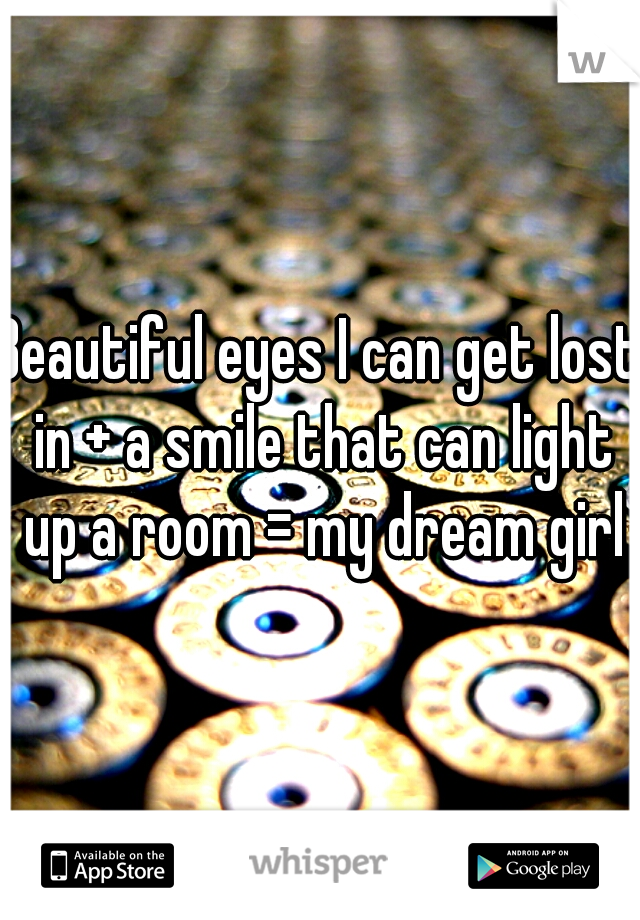 Beautiful eyes I can get lost in + a smile that can light up a room = my dream girl