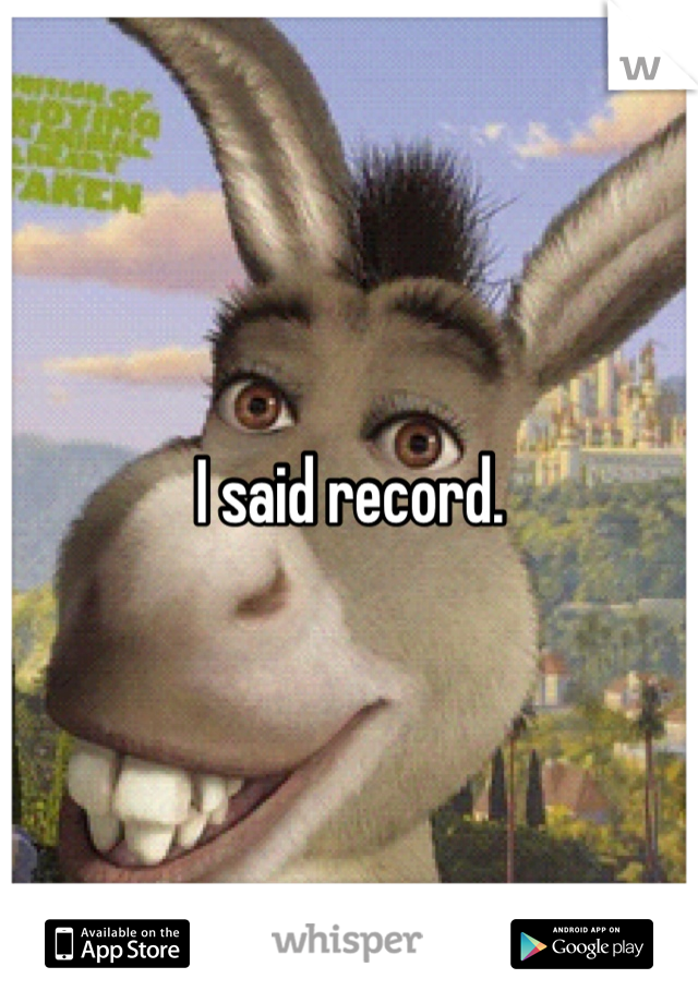 I said record.