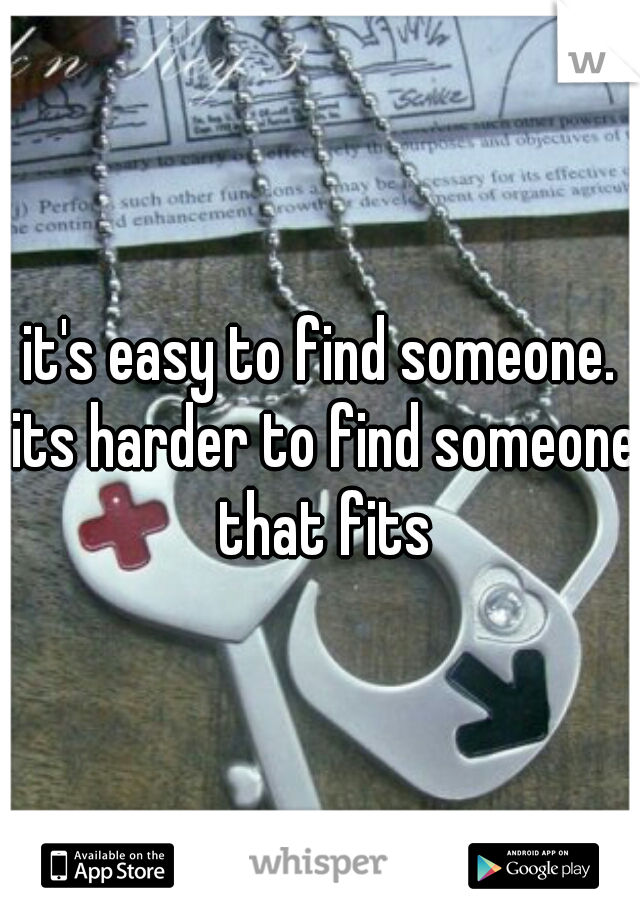 it's easy to find someone. its harder to find someone that fits
