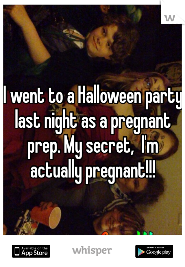 I went to a Halloween party last night as a pregnant prep. My secret,  I'm actually pregnant!!!
