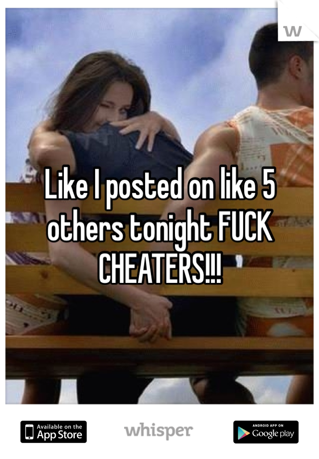 Like I posted on like 5 others tonight FUCK CHEATERS!!!