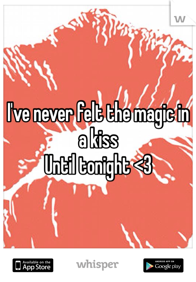 I've never felt the magic in a kiss 
Until tonight <3