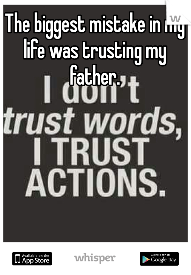 The biggest mistake in my life was trusting my father. 