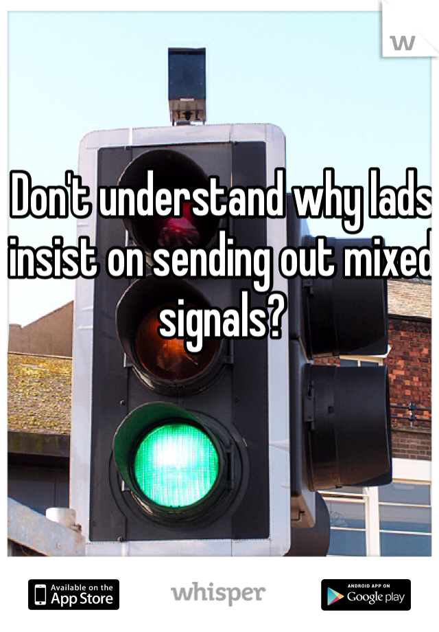 Don't understand why lads insist on sending out mixed signals?
