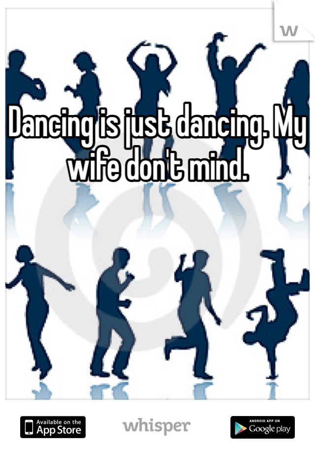 Dancing is just dancing. My wife don't mind.
