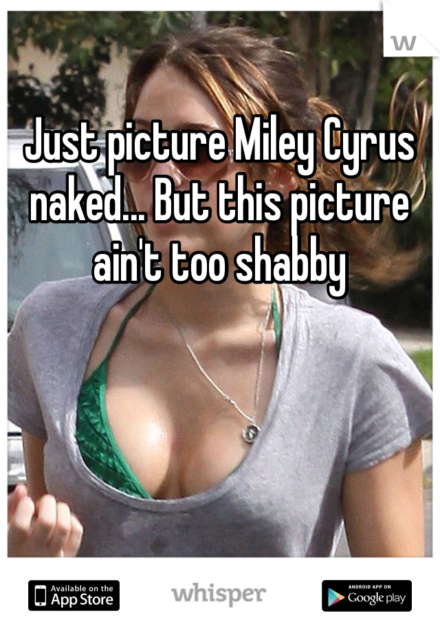 Just picture Miley Cyrus naked... But this picture ain't too shabby 