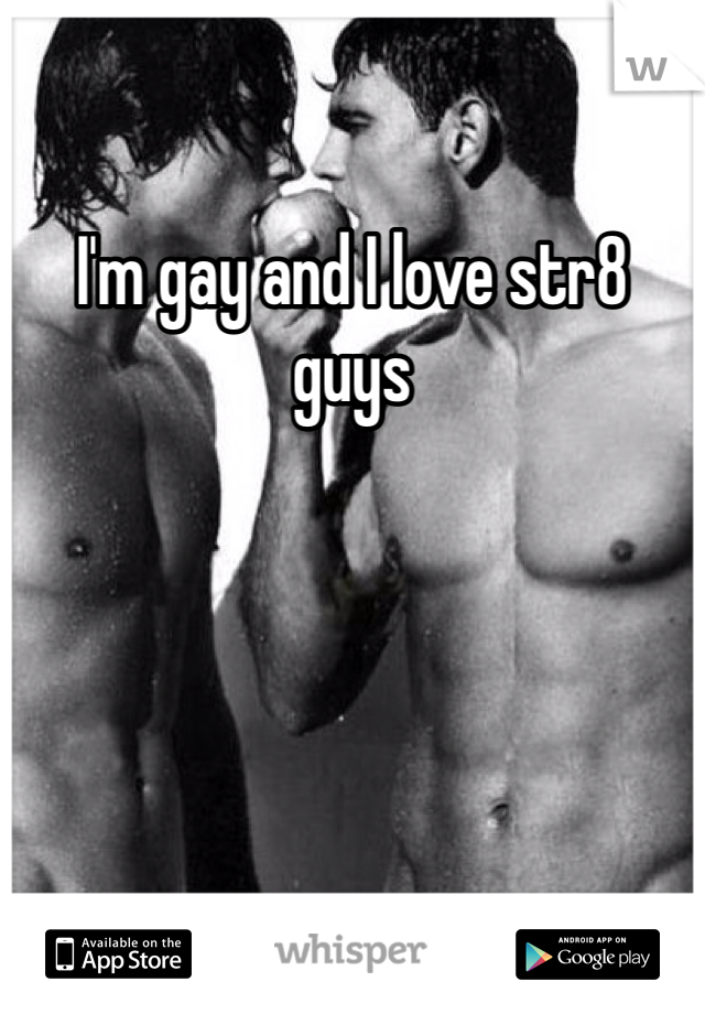 I'm gay and I love str8 guys
