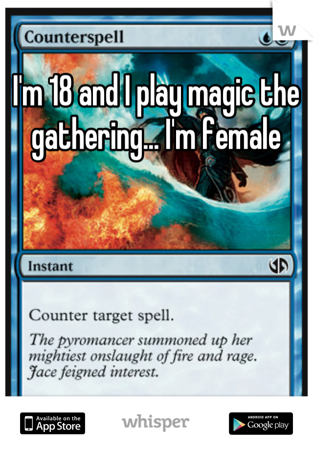 I'm 18 and I play magic the gathering... I'm female