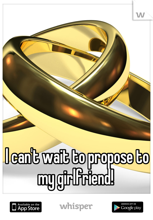 I can't wait to propose to my girlfriend! 