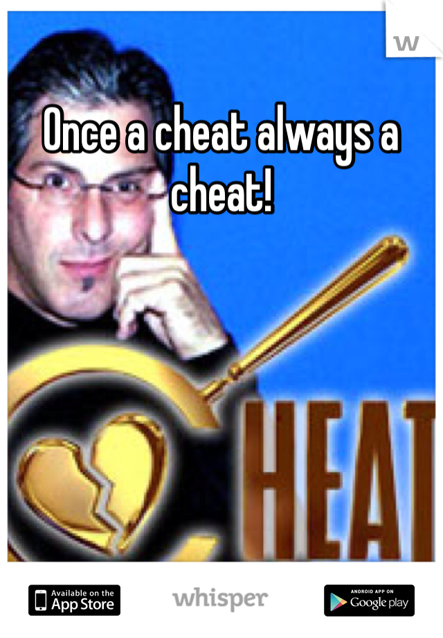 Once a cheat always a cheat! 