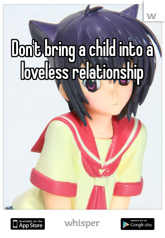 Don't bring a child into a loveless relationship