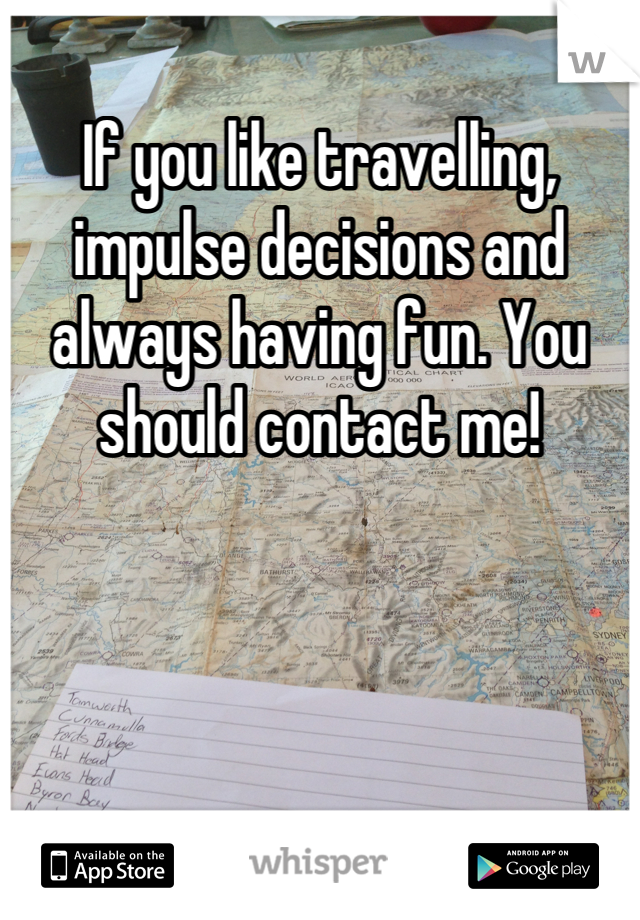 If you like travelling, impulse decisions and always having fun. You should contact me!