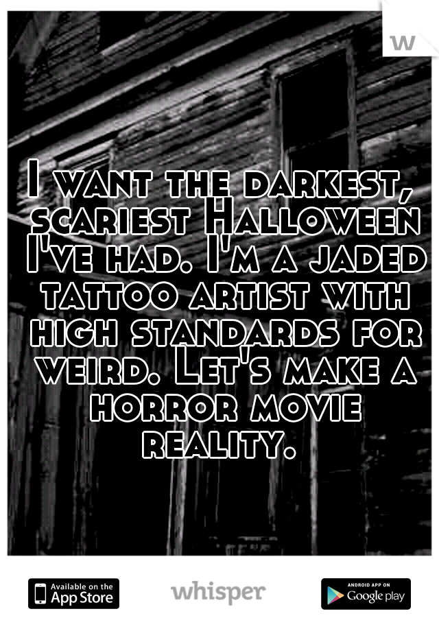 I want the darkest, scariest Halloween I've had. I'm a jaded tattoo artist with high standards for weird. Let's make a horror movie reality. 