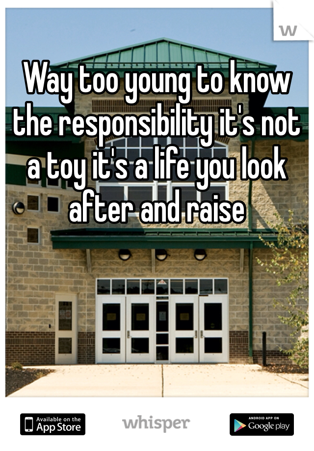 Way too young to know the responsibility it's not a toy it's a life you look after and raise