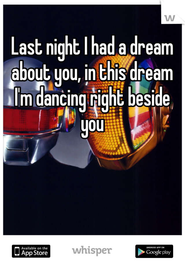 Last night I had a dream about you, in this dream I'm dancing right beside you
