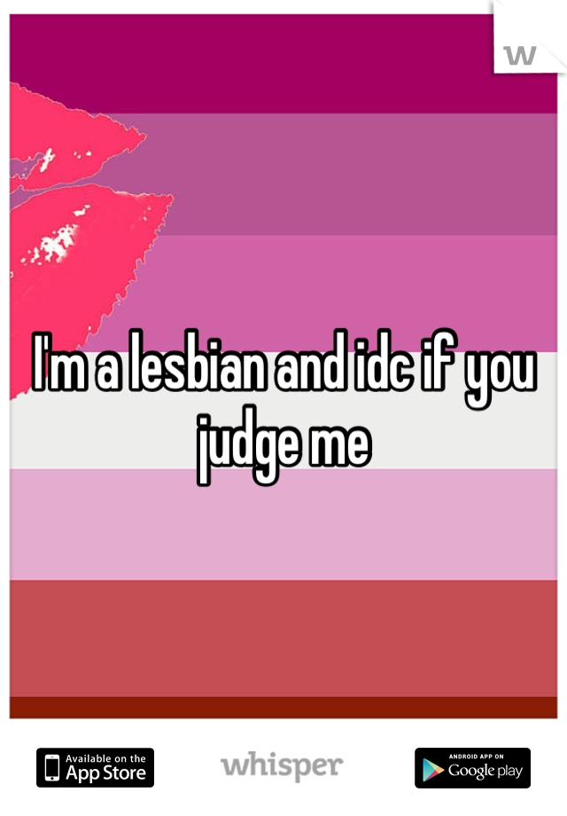 I'm a lesbian and idc if you judge me 