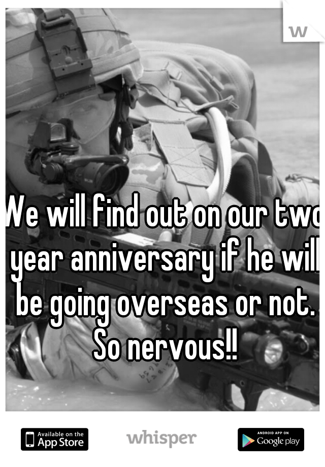We will find out on our two year anniversary if he will be going overseas or not. So nervous!!
