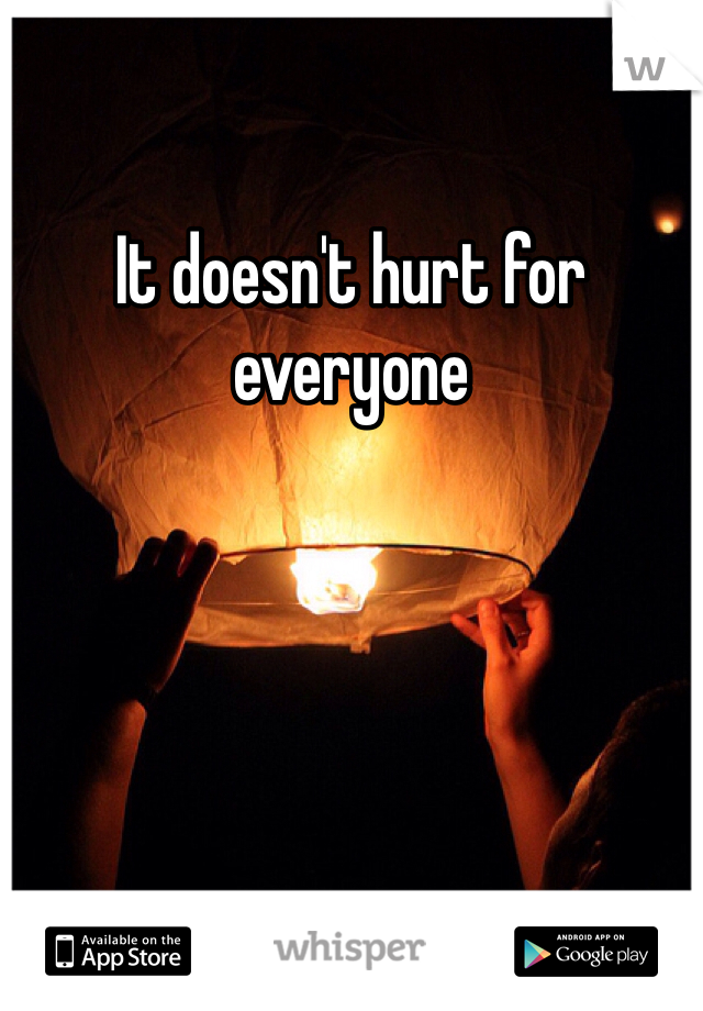 It doesn't hurt for everyone