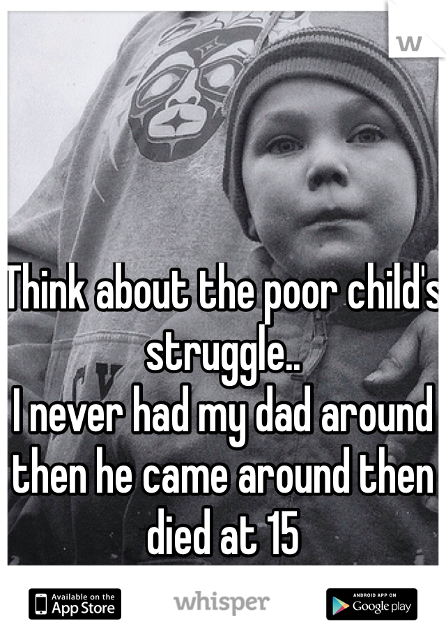 Think about the poor child's struggle.. 
I never had my dad around then he came around then died at 15 
Please don't be selfish. 