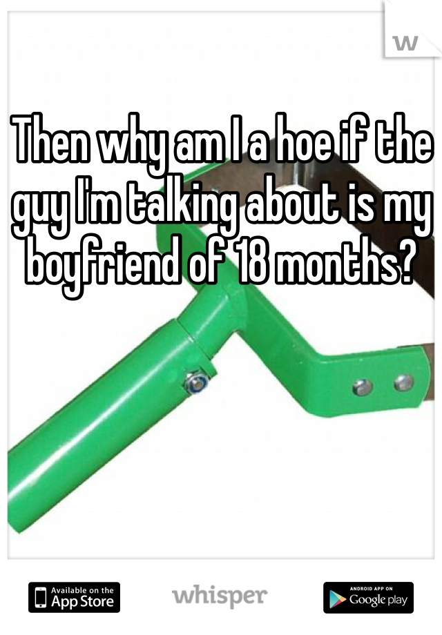 Then why am I a hoe if the guy I'm talking about is my boyfriend of 18 months? 