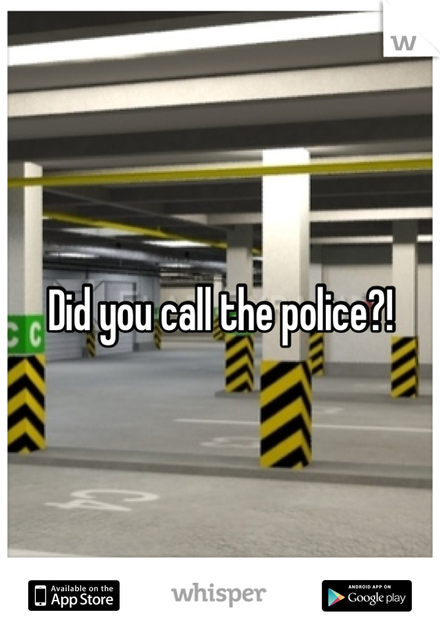Did you call the police?!