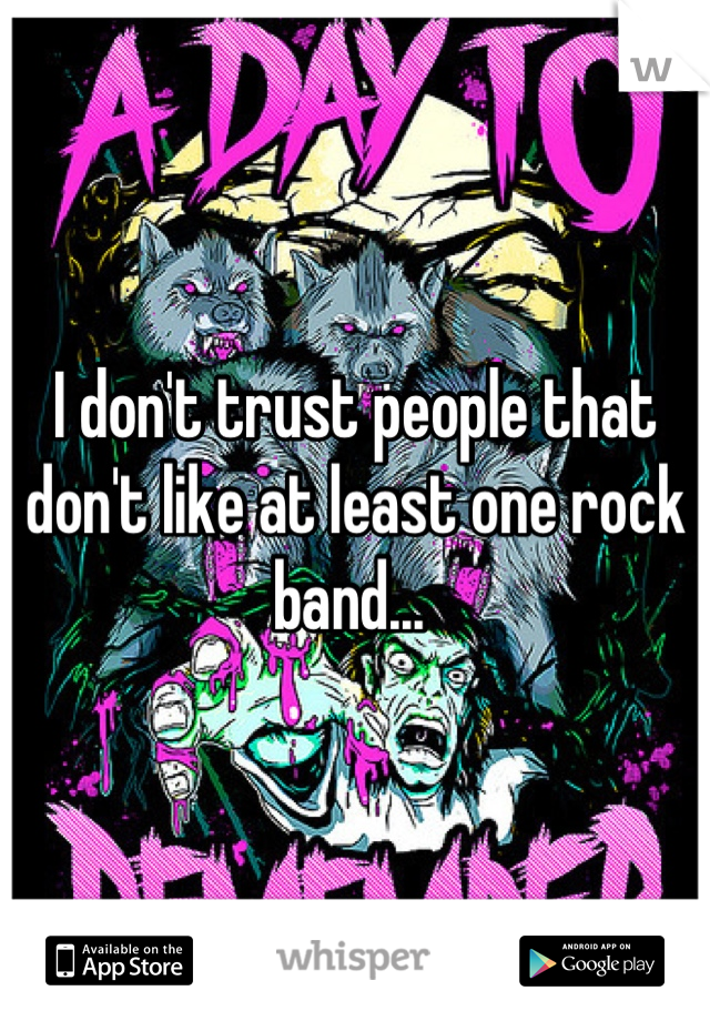 I don't trust people that don't like at least one rock band... 
