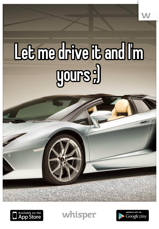 Let me drive it and I'm yours ;)