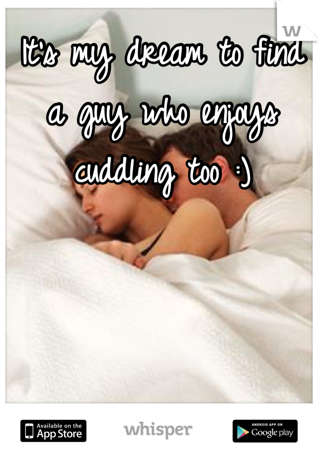 It's my dream to find a guy who enjoys cuddling too :)