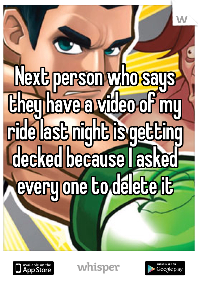 Next person who says they have a video of my ride last night is getting decked because I asked every one to delete it 
