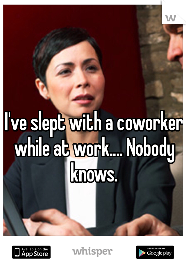 I've slept with a coworker while at work.... Nobody knows. 