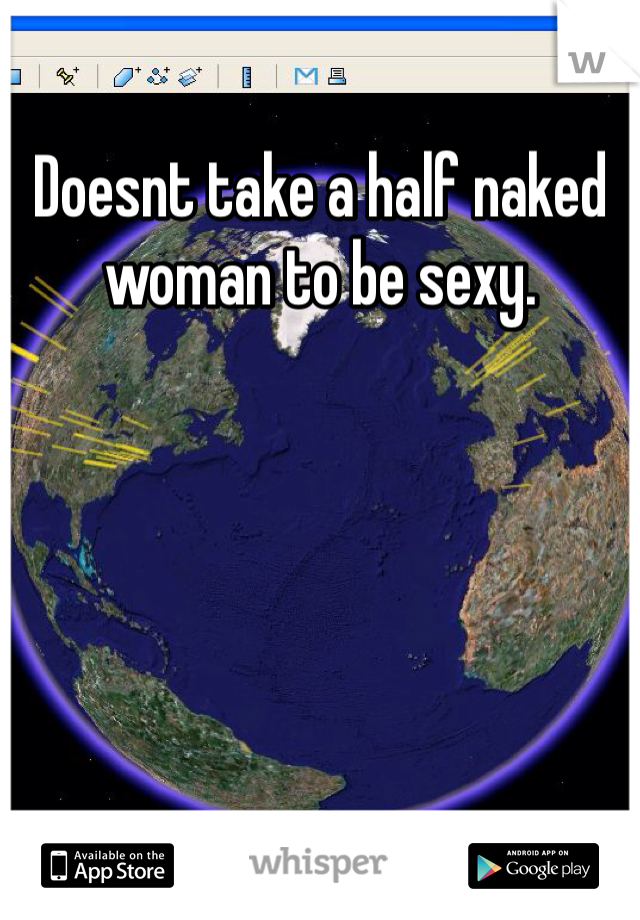 Doesnt take a half naked woman to be sexy.