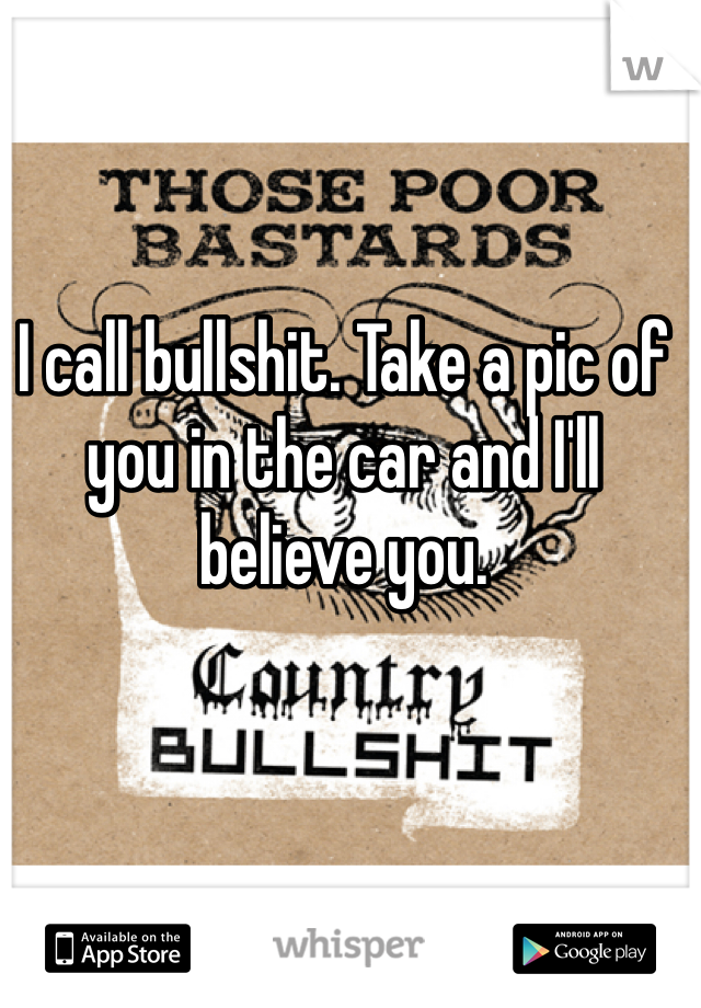 I call bullshit. Take a pic of you in the car and I'll believe you. 