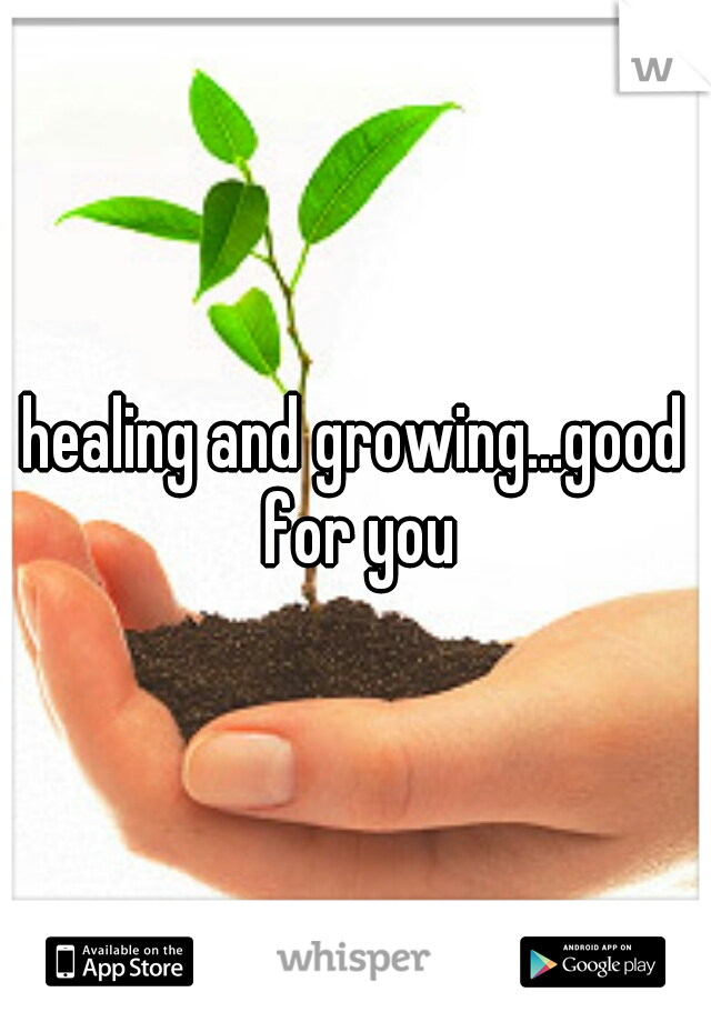 healing and growing...good for you