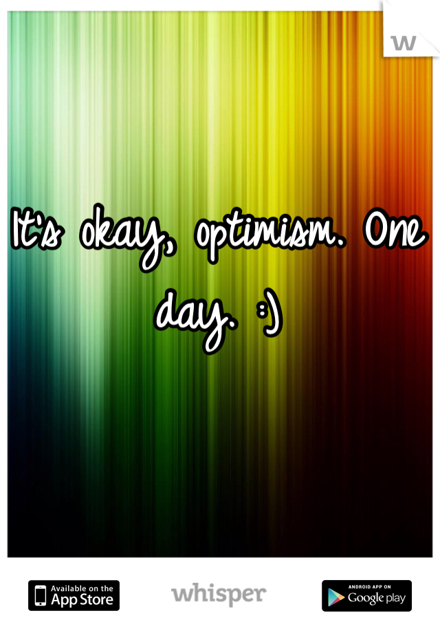 It's okay, optimism. One day. :) 
