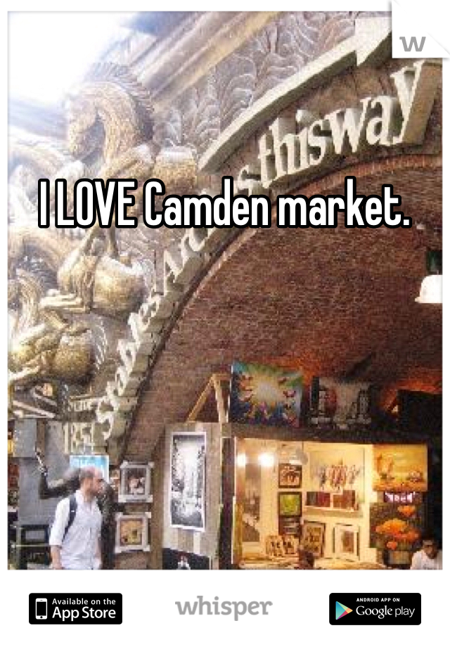 I LOVE Camden market. 
