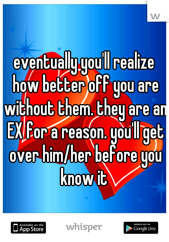 eventually you'll realize how better off you are without them. they are an EX for a reason. you'll get over him/her before you know it 
