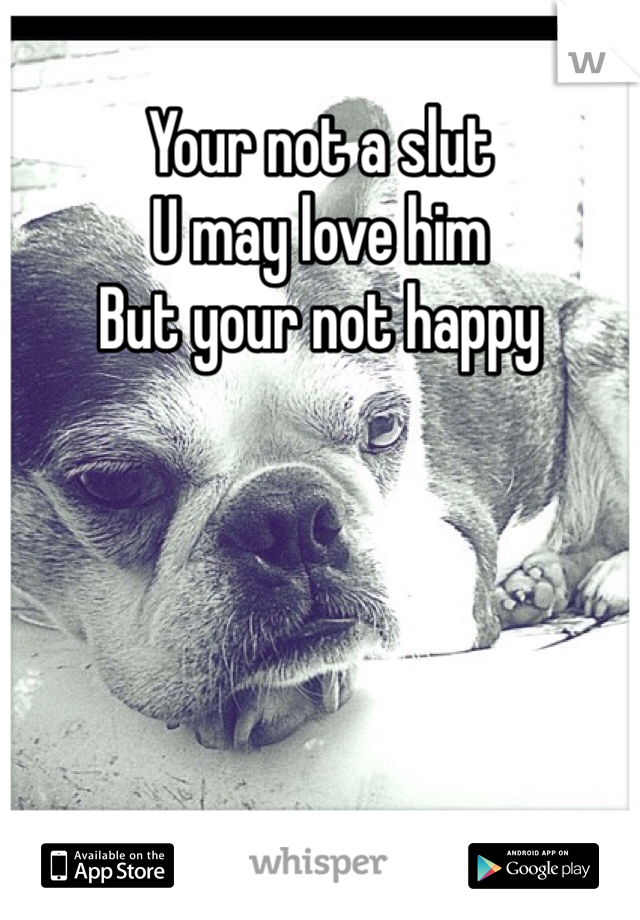 Your not a slut
U may love him 
But your not happy 