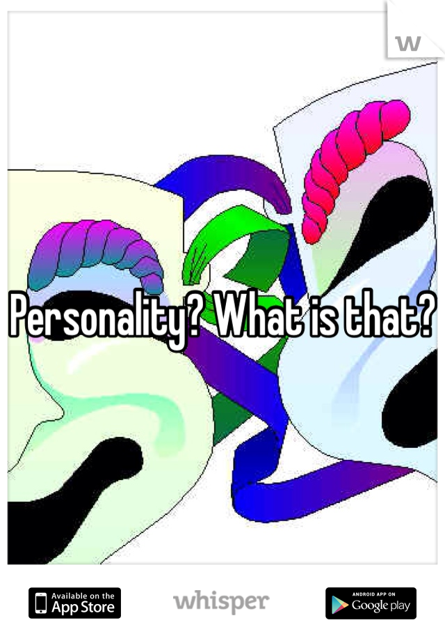 Personality? What is that?