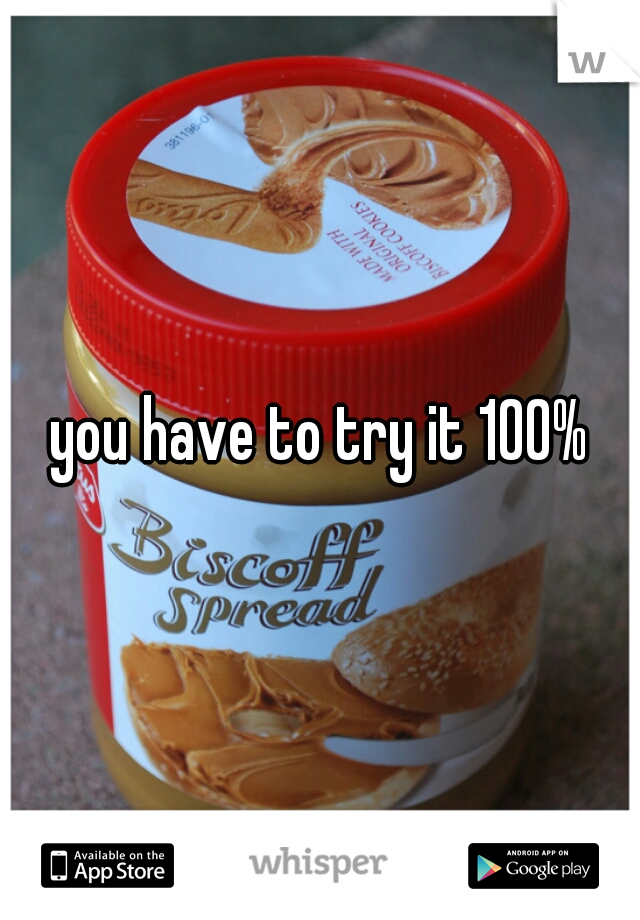 you have to try it 100%