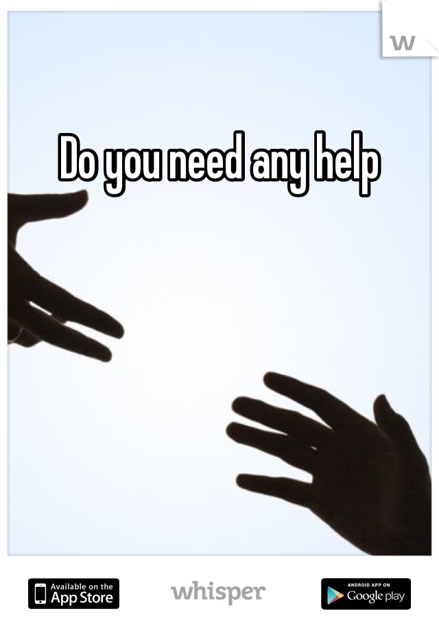 Do you need any help
