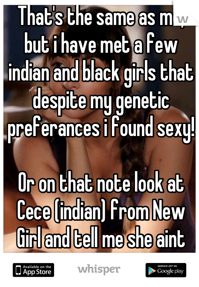 That's the same as me, but i have met a few indian and black girls that despite my genetic preferances i found sexy!

Or on that note look at Cece (indian) from New Girl and tell me she aint hot !!