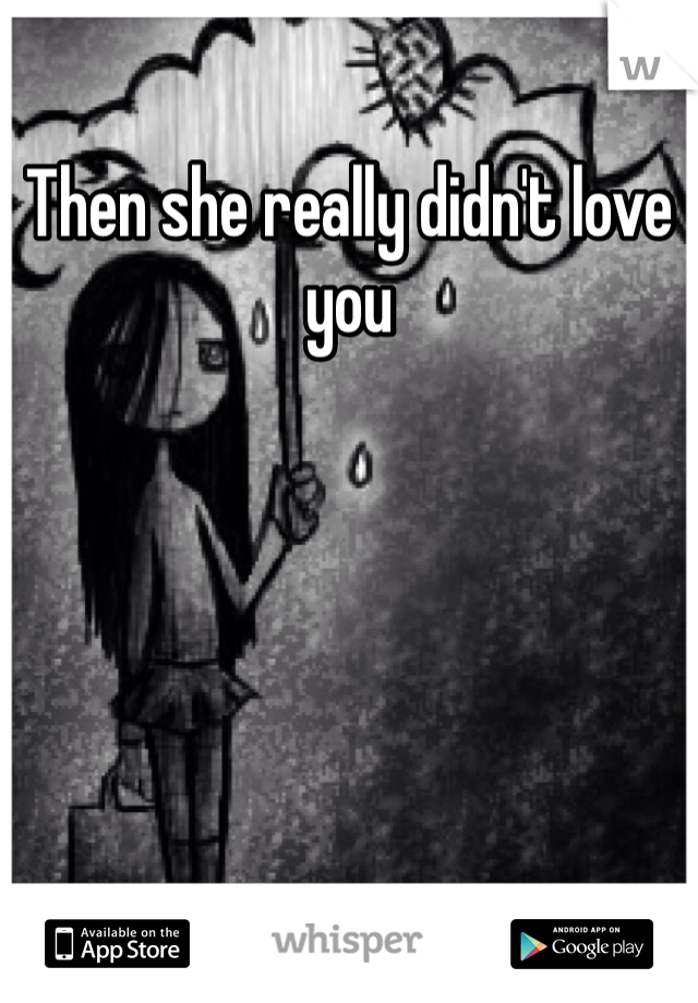 Then she really didn't love you 