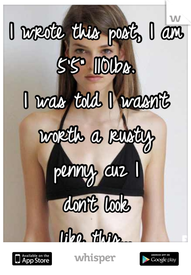 I wrote this post, I am 5'5" 110lbs. 
I was told I wasn't
worth a rusty
penny cuz I
don't look
like this...