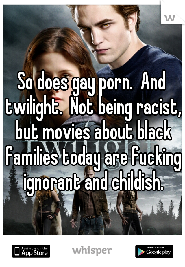 So does gay porn.  And twilight.  Not being racist, but movies about black families today are fucking ignorant and childish.