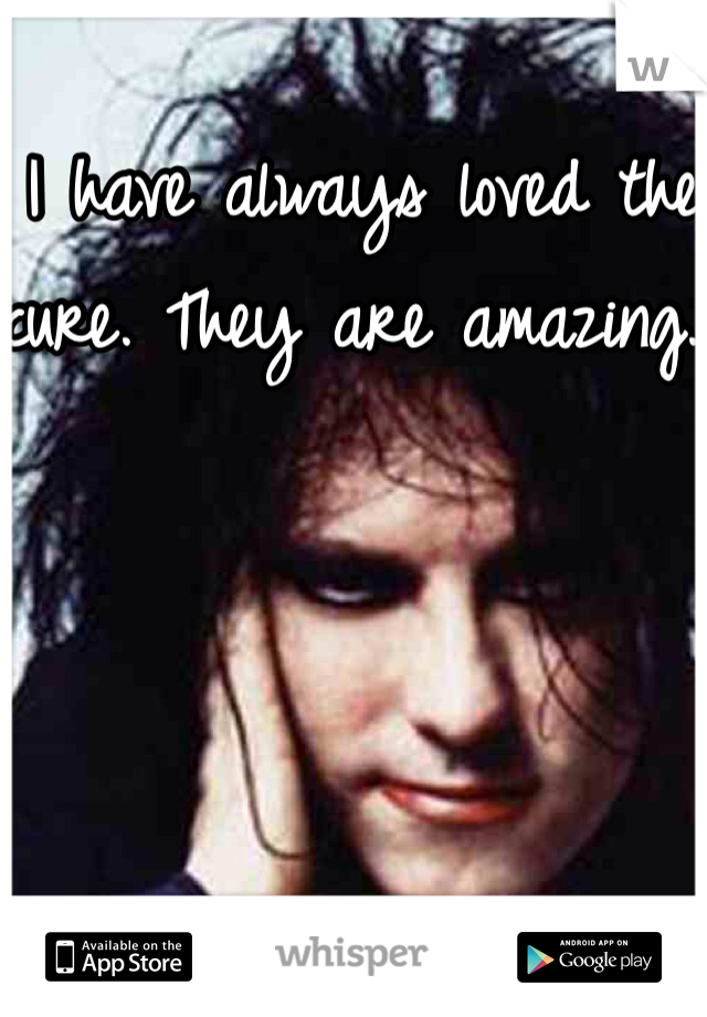 I have always loved the cure. They are amazing. 