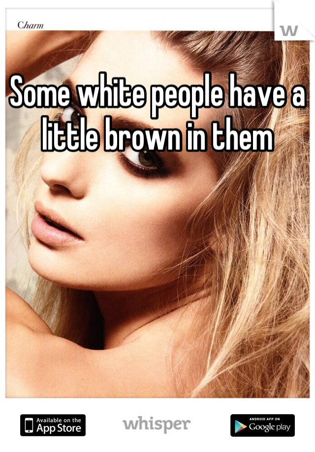 Some white people have a little brown in them